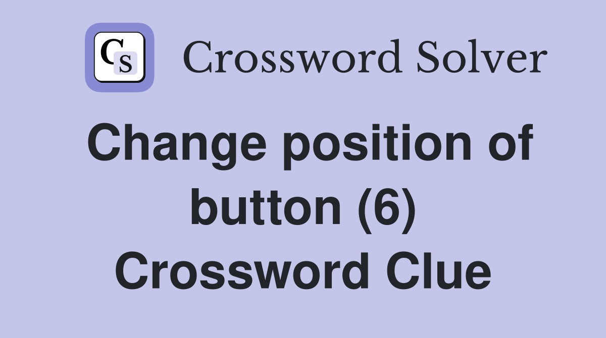 Change position of button (6) Crossword Clue