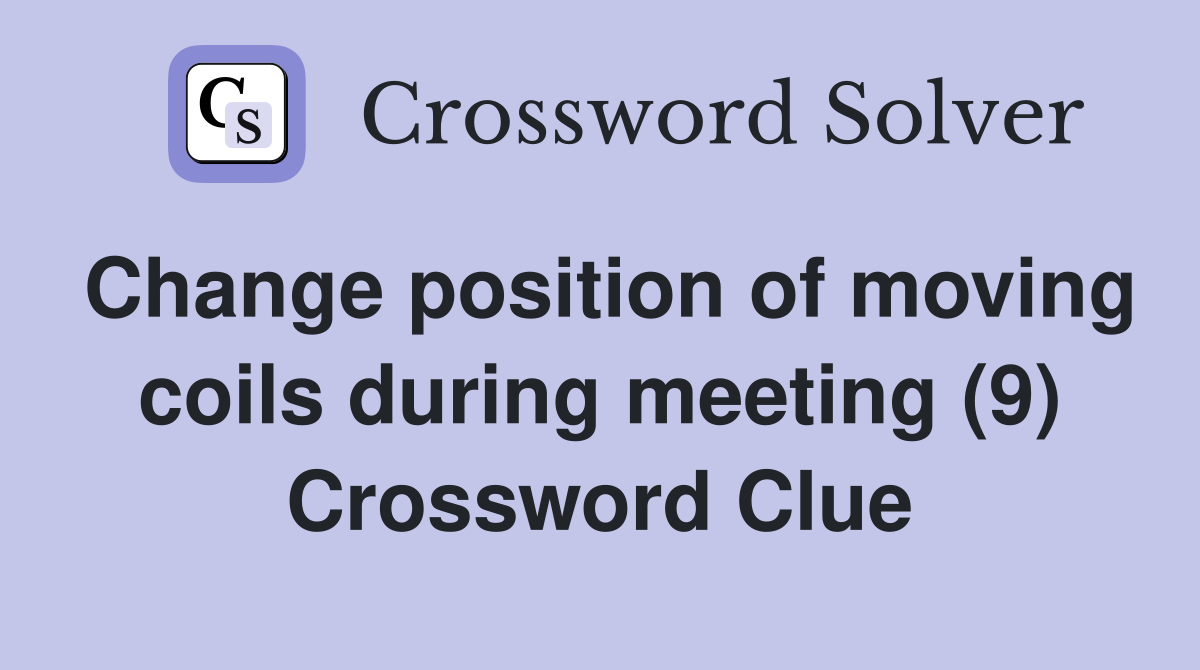 Change position of moving coils during meeting (9) Crossword Clue