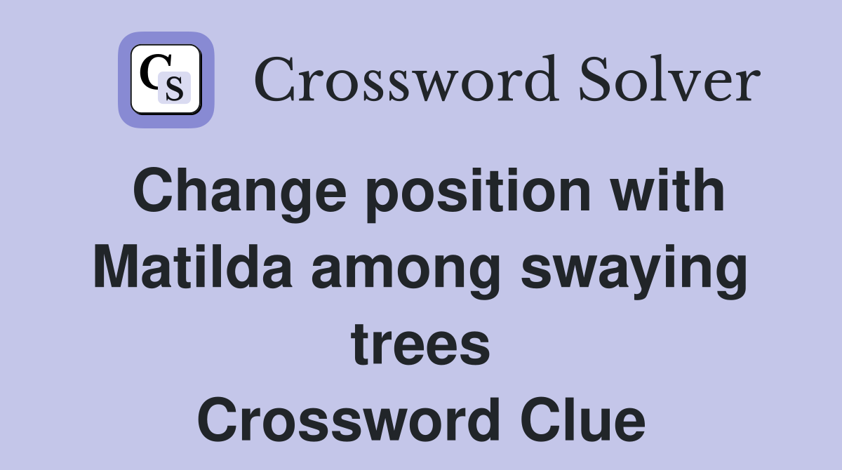 Change position with Matilda among swaying trees Crossword Clue