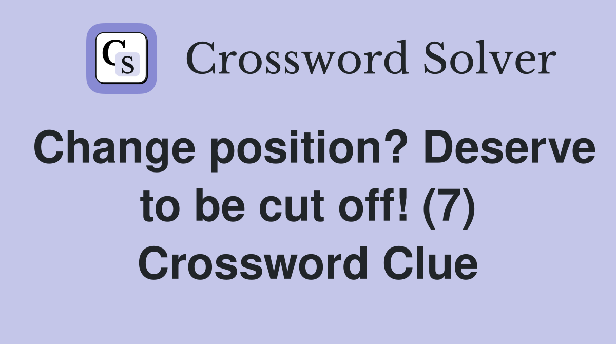 Change position? Deserve to be cut off! (7) Crossword Clue