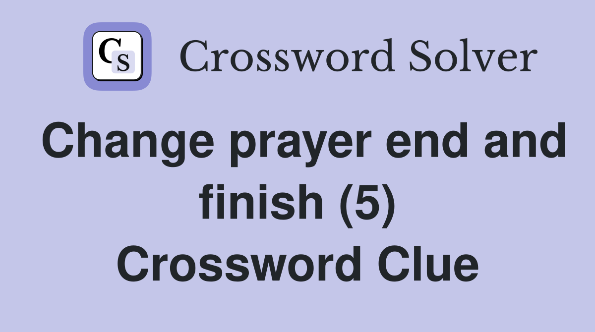 Change prayer end and finish (5) Crossword Clue