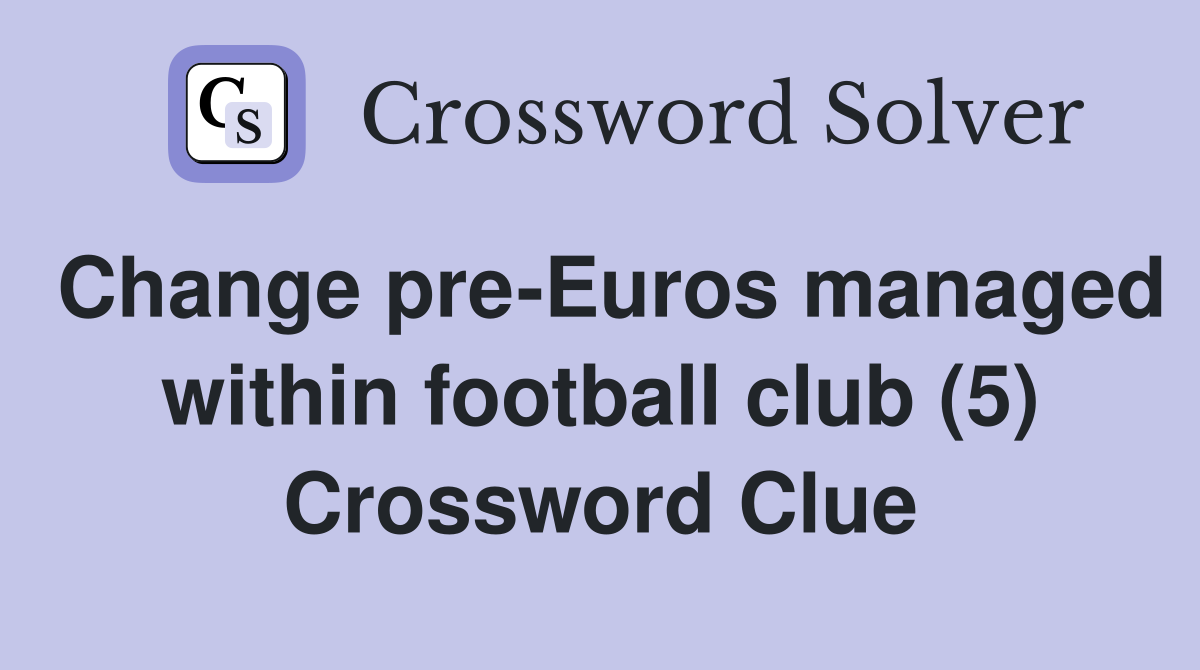 Change pre-Euros managed within football club (5) Crossword Clue