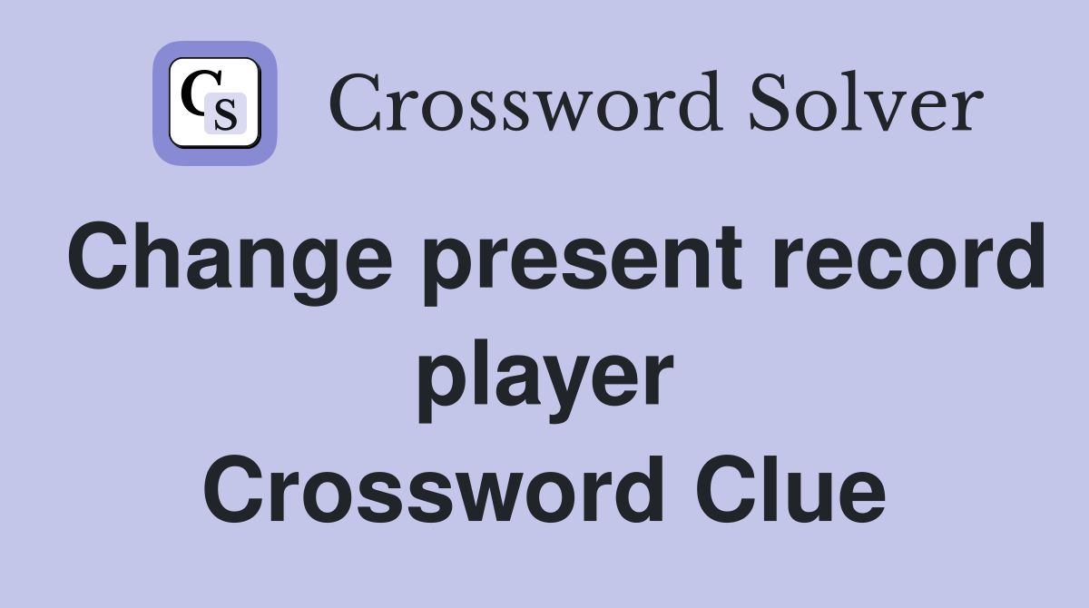 Change present record player Crossword Clue