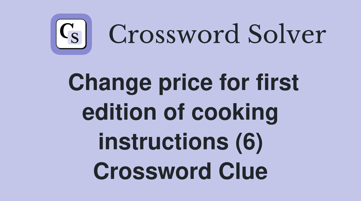 Change price for first edition of cooking instructions (6) Crossword Clue