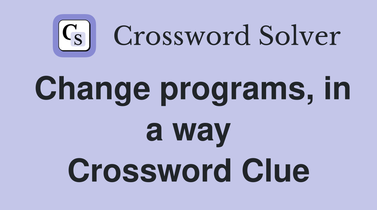 Change programs, in a way Crossword Clue