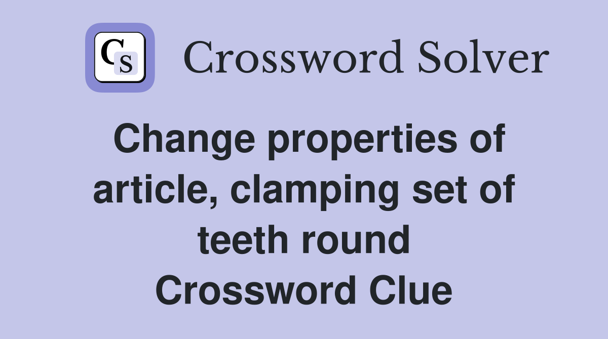Change properties of article, clamping set of teeth round Crossword Clue