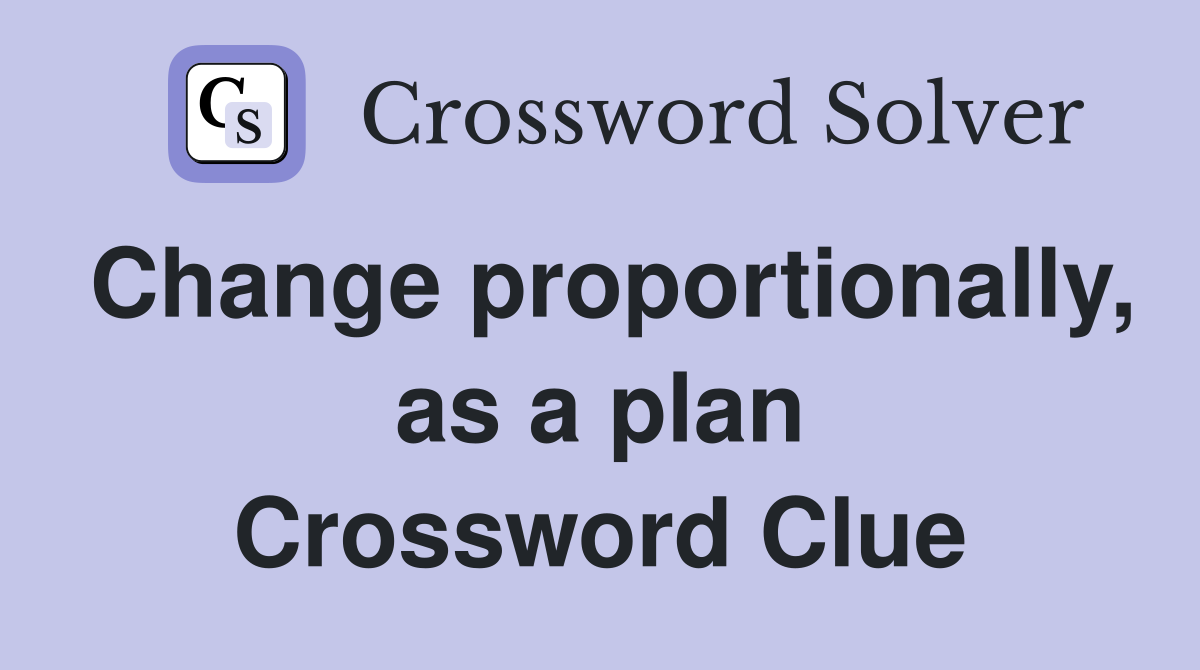 Change proportionally, as a plan Crossword Clue