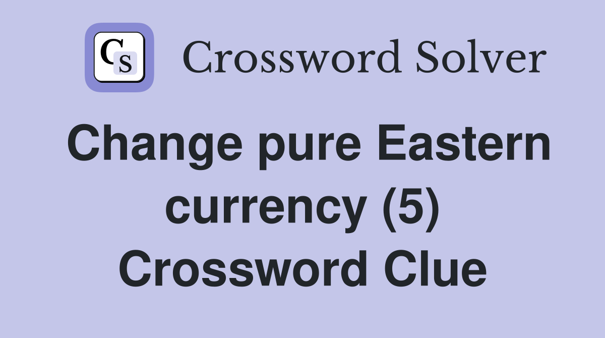 Change pure Eastern currency (5) Crossword Clue