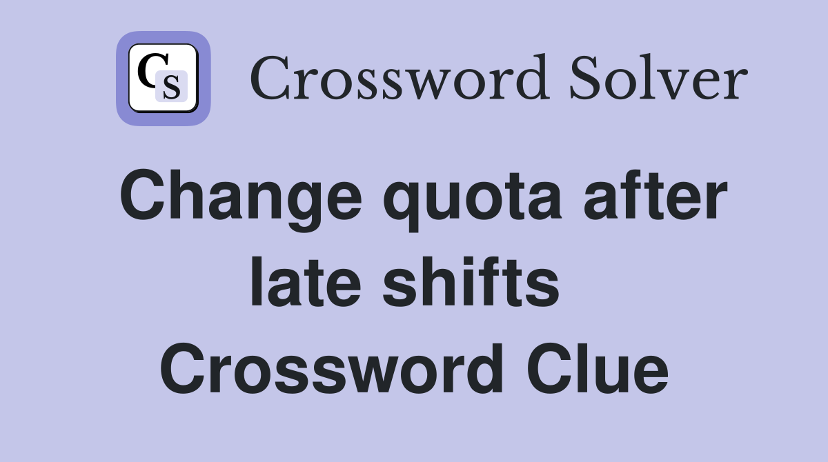 Change quota after late shifts  Crossword Clue