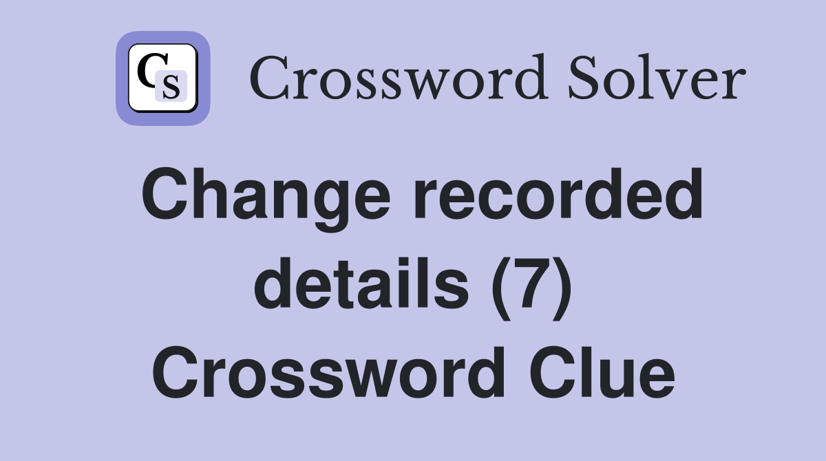 Change recorded details (7) Crossword Clue