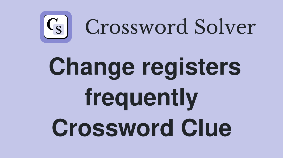 Change registers frequently Crossword Clue