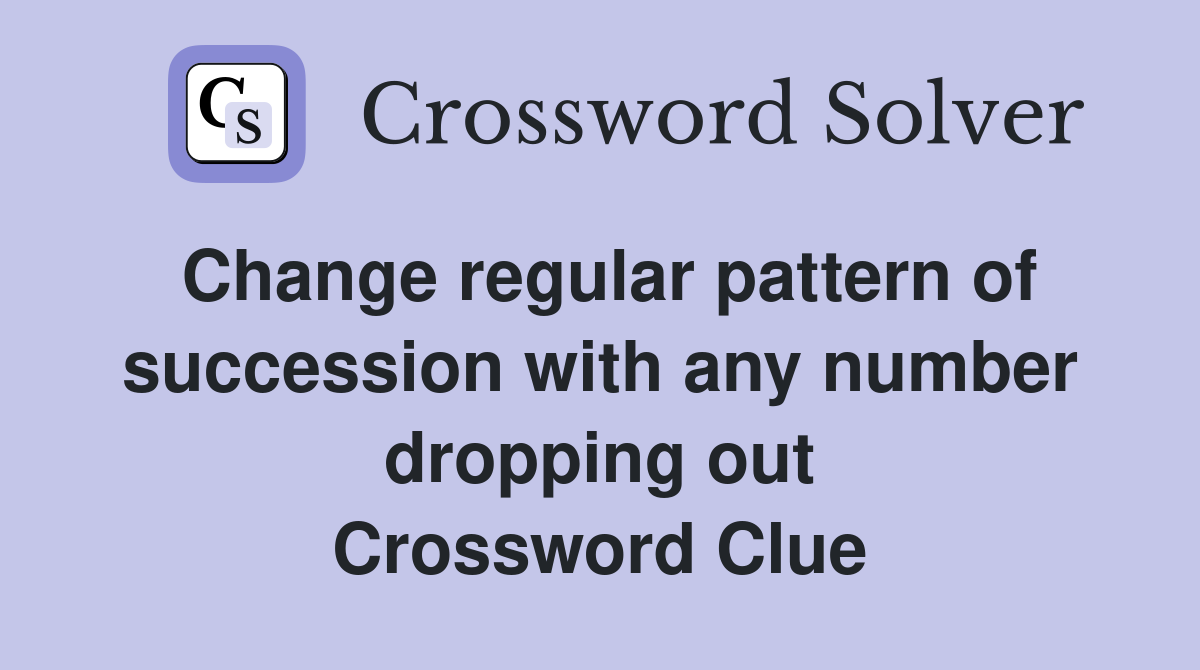 Change regular pattern of succession with any number dropping out Crossword Clue