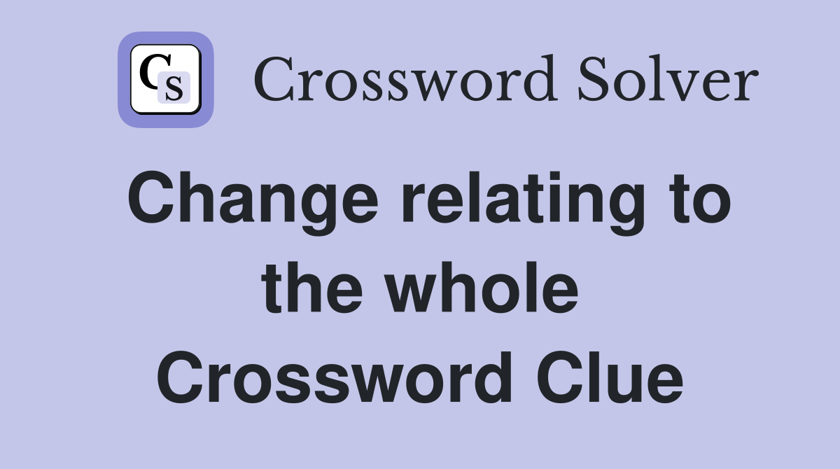 Change relating to the whole Crossword Clue