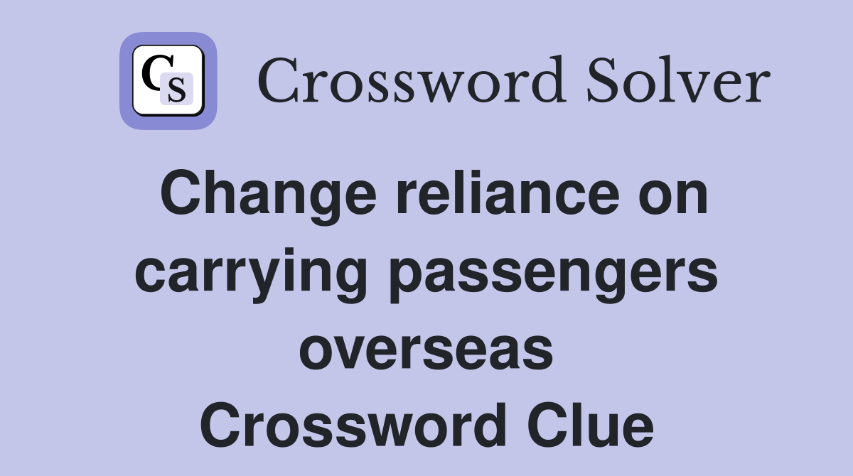 Change reliance on carrying passengers overseas Crossword Clue