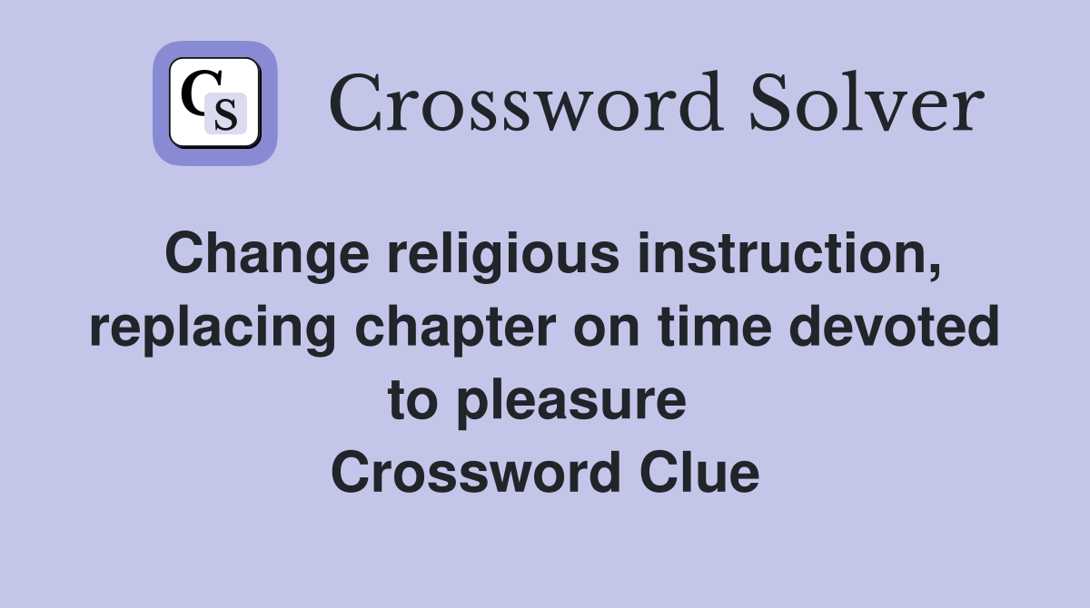 Change religious instruction, replacing chapter on time devoted to pleasure  Crossword Clue