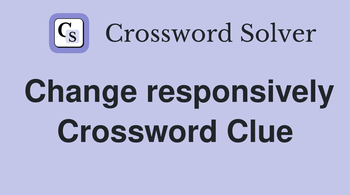 Change responsively Crossword Clue