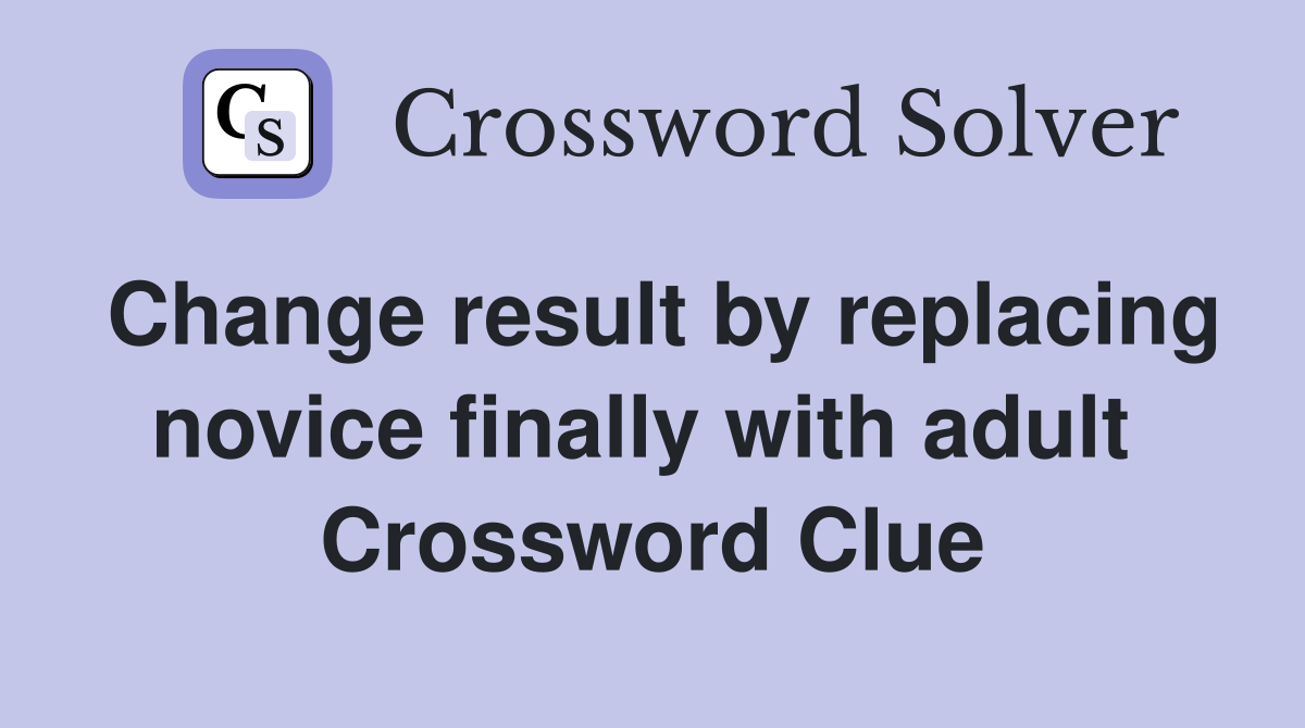 Change result by replacing novice finally with adult  Crossword Clue
