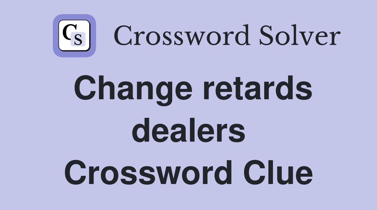 Change retards dealers Crossword Clue