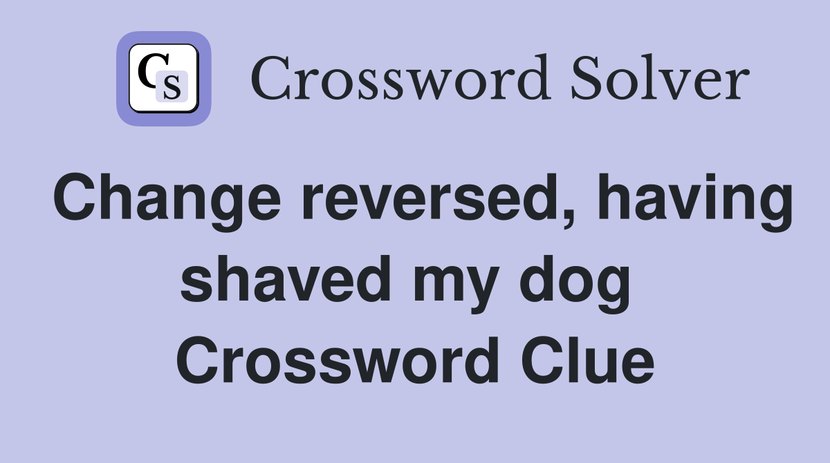 Change reversed, having shaved my dog  Crossword Clue