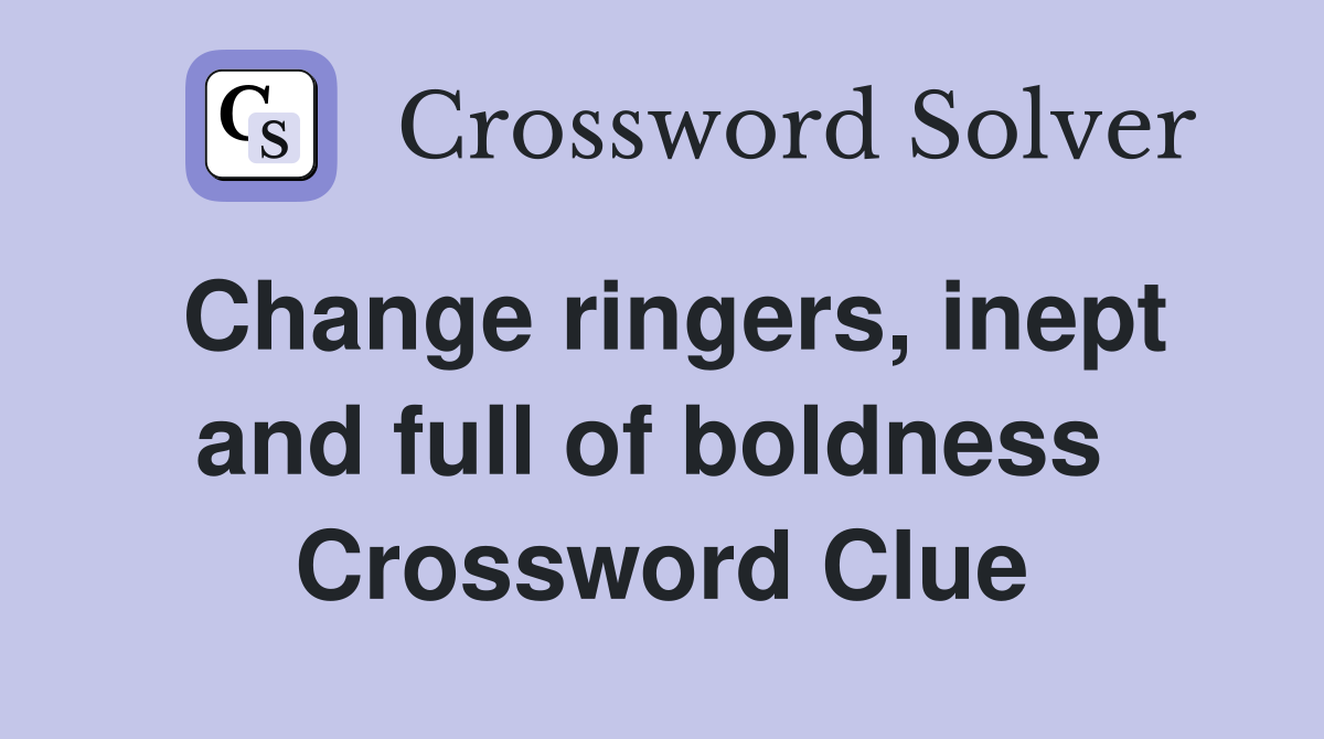 Change ringers, inept and full of boldness  Crossword Clue