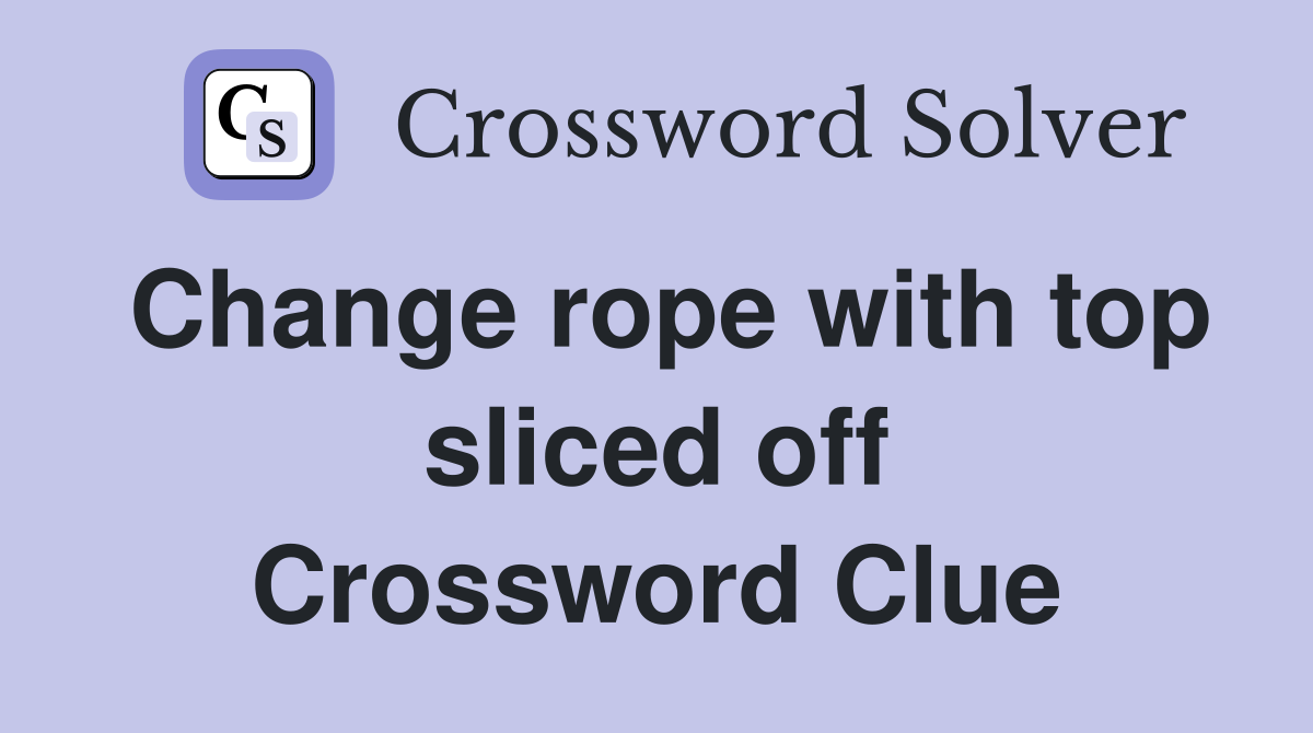 Change rope with top sliced off Crossword Clue