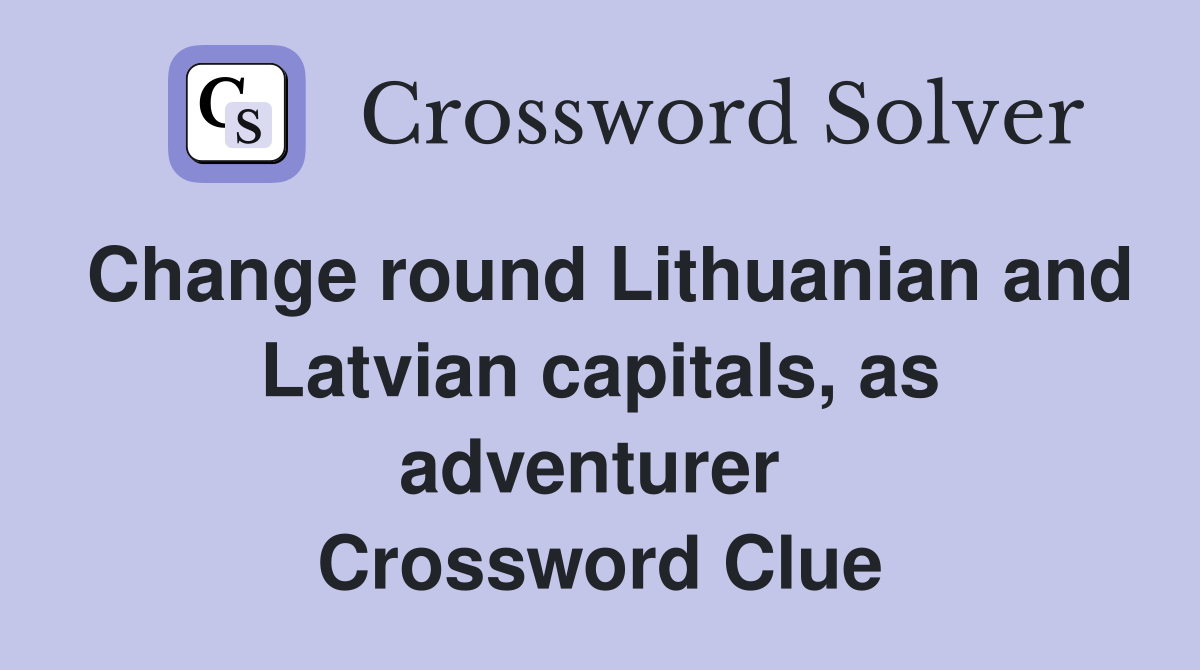 Change round Lithuanian and Latvian capitals, as adventurer  Crossword Clue