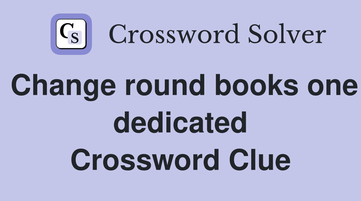 Change round books one dedicated Crossword Clue