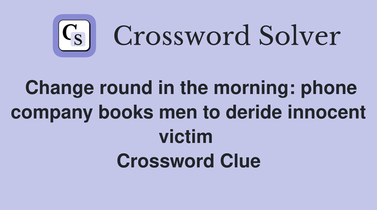 Change round in the morning: phone company books men to deride innocent victim  Crossword Clue