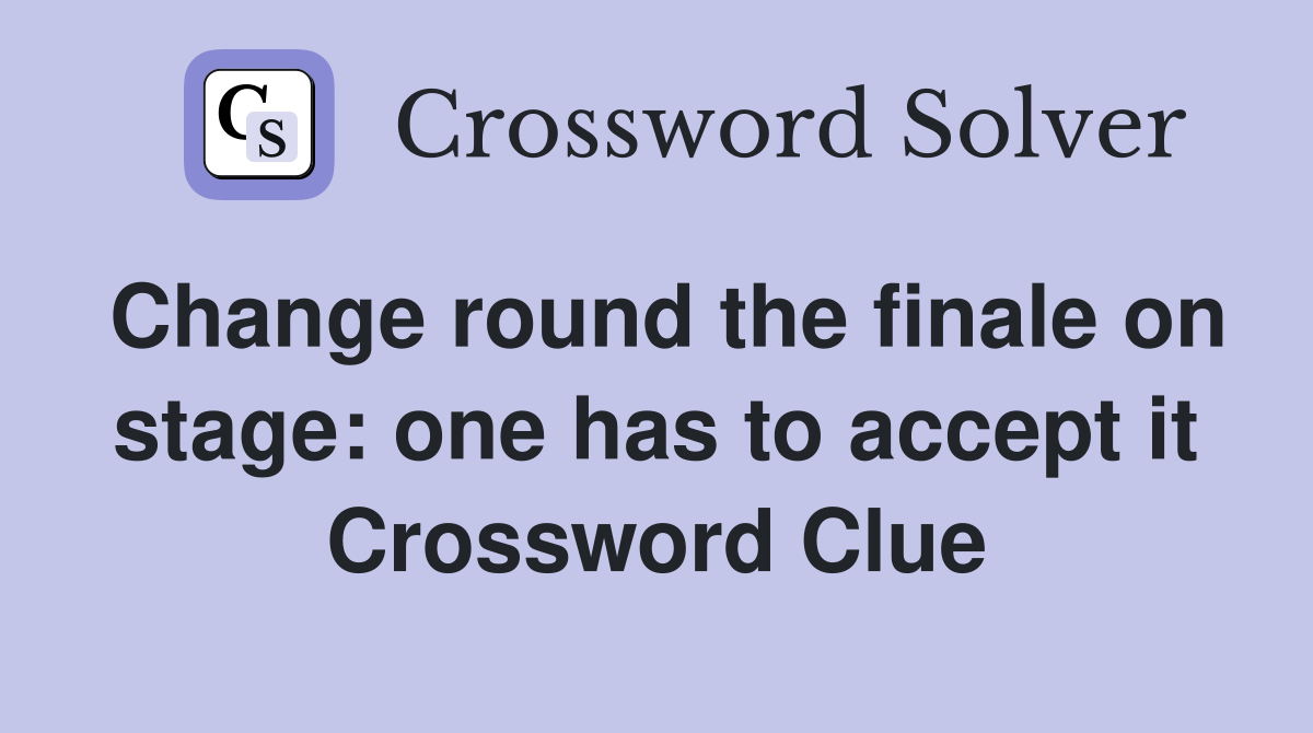 Change round the finale on stage: one has to accept it Crossword Clue