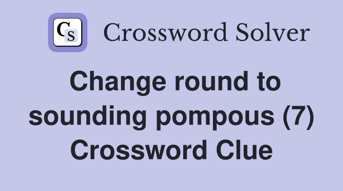 Change round to sounding pompous (7) Crossword Clue