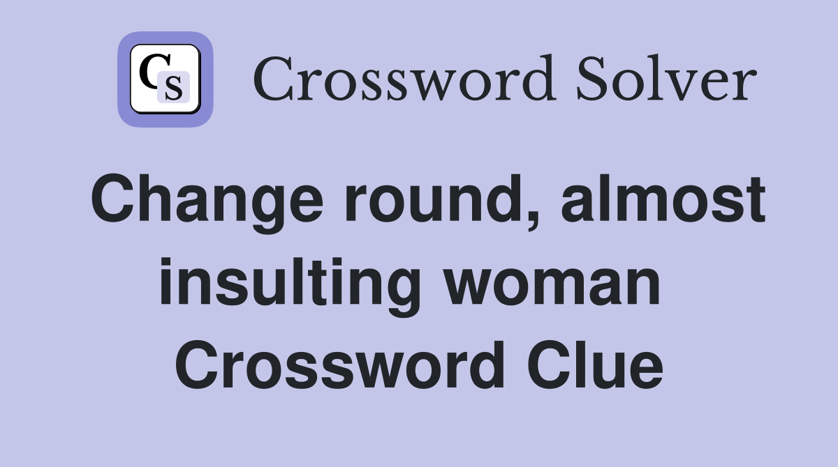 Change round, almost insulting woman  Crossword Clue