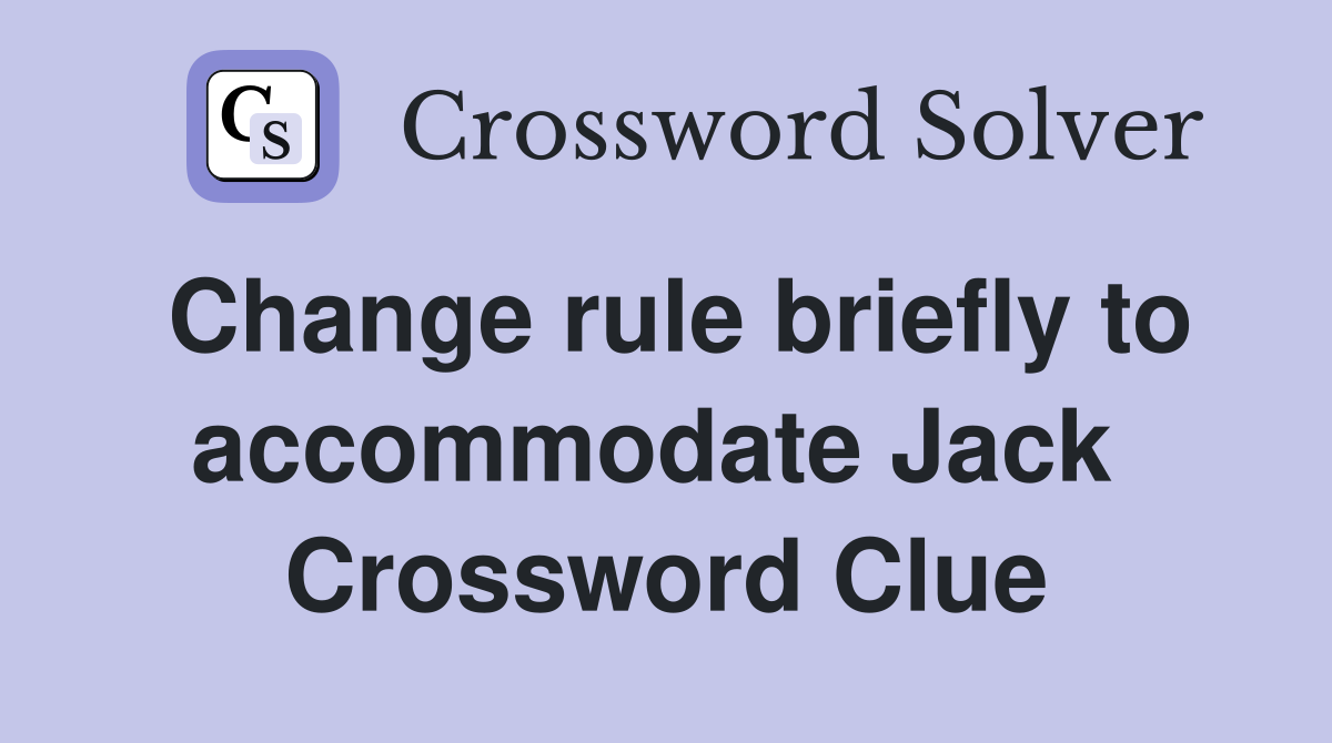 Change rule briefly to accommodate Jack  Crossword Clue