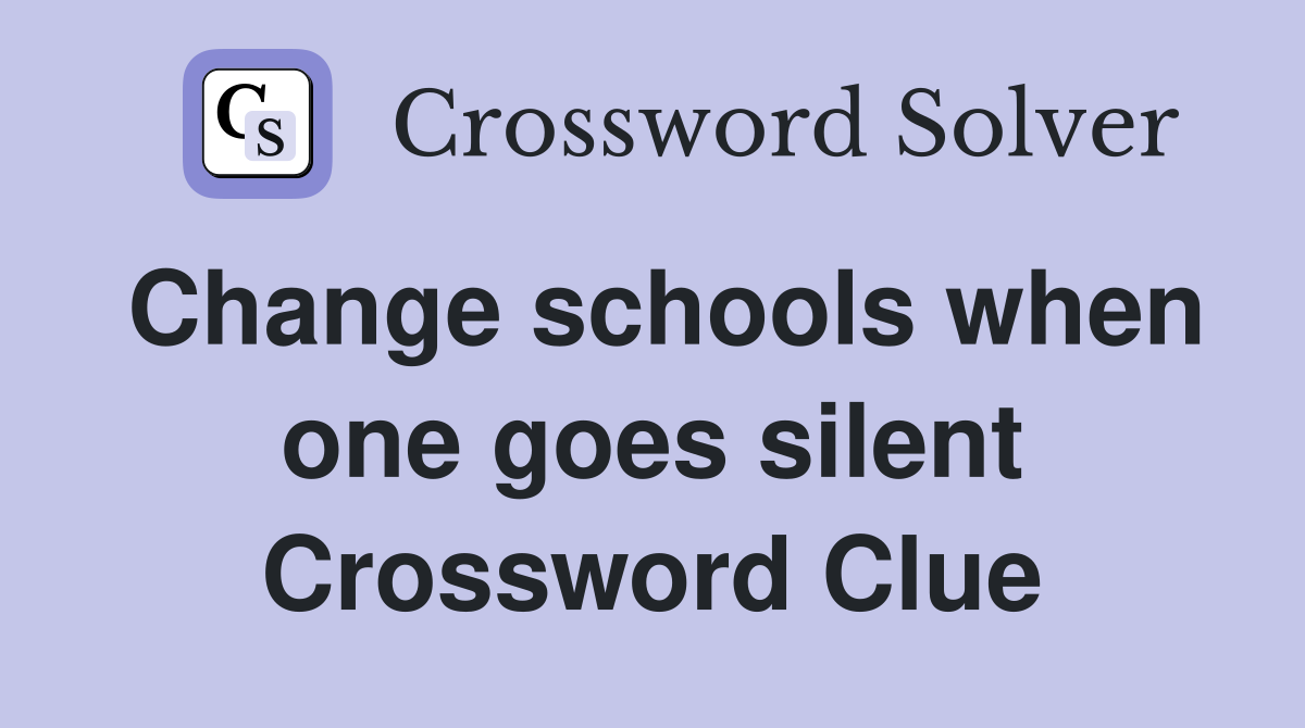 Change schools when one goes silent Crossword Clue