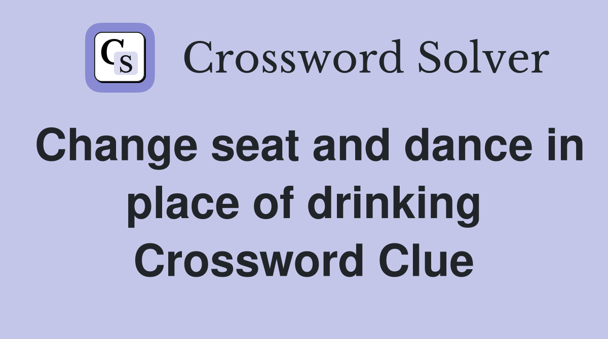 Change seat and dance in place of drinking Crossword Clue