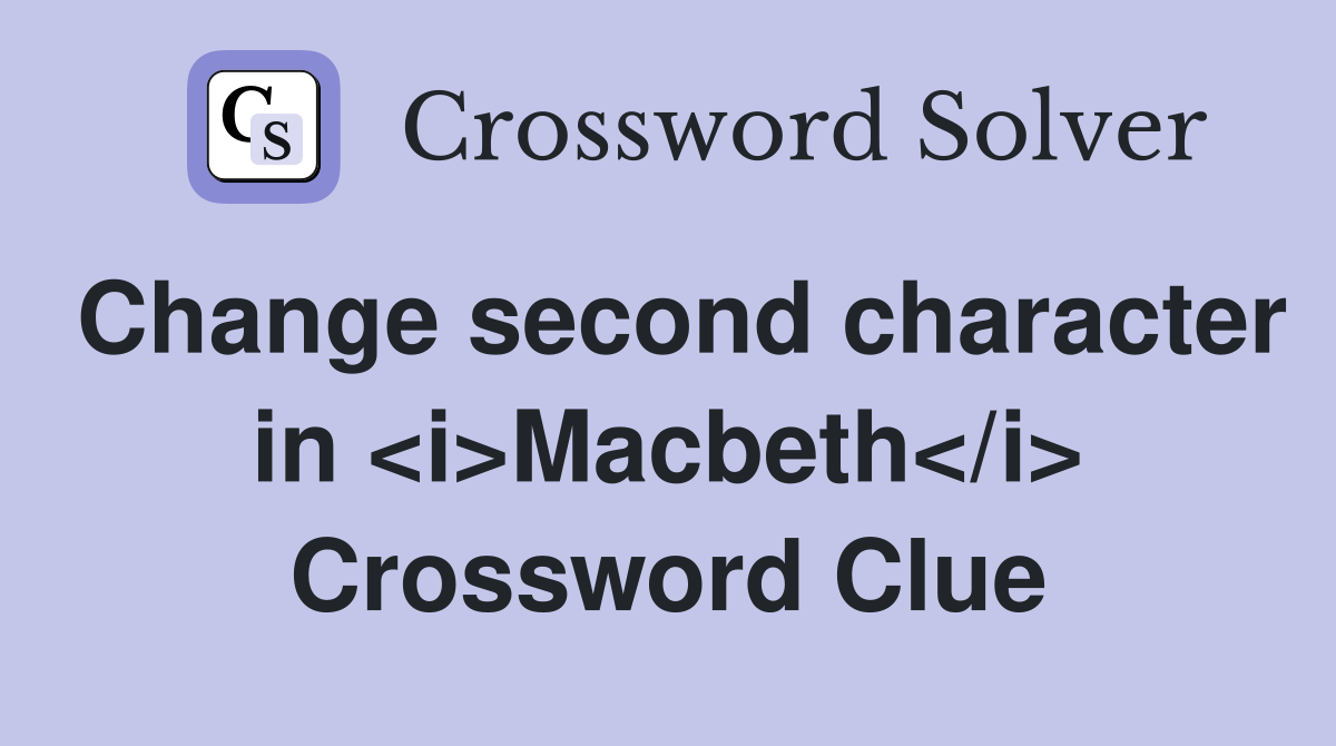 Change second character in <i>Macbeth</i> Crossword Clue