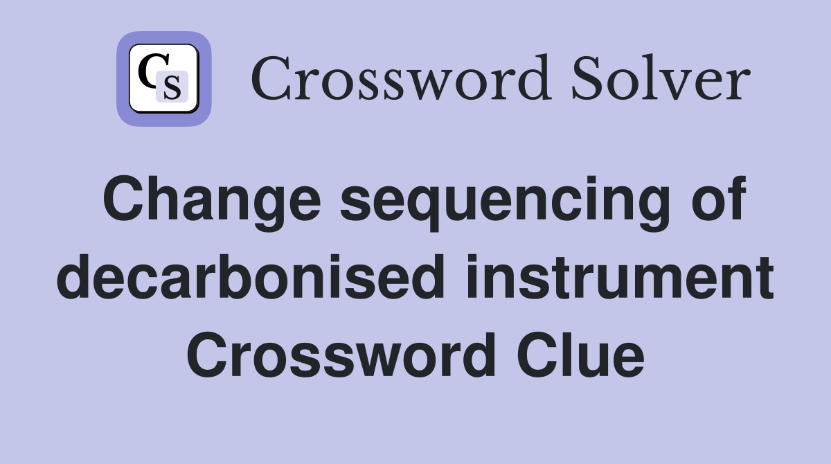 Change sequencing of decarbonised instrument Crossword Clue