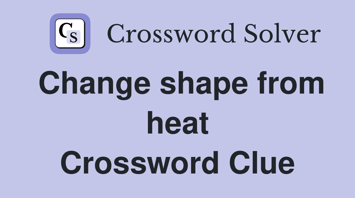 Change shape from heat Crossword Clue