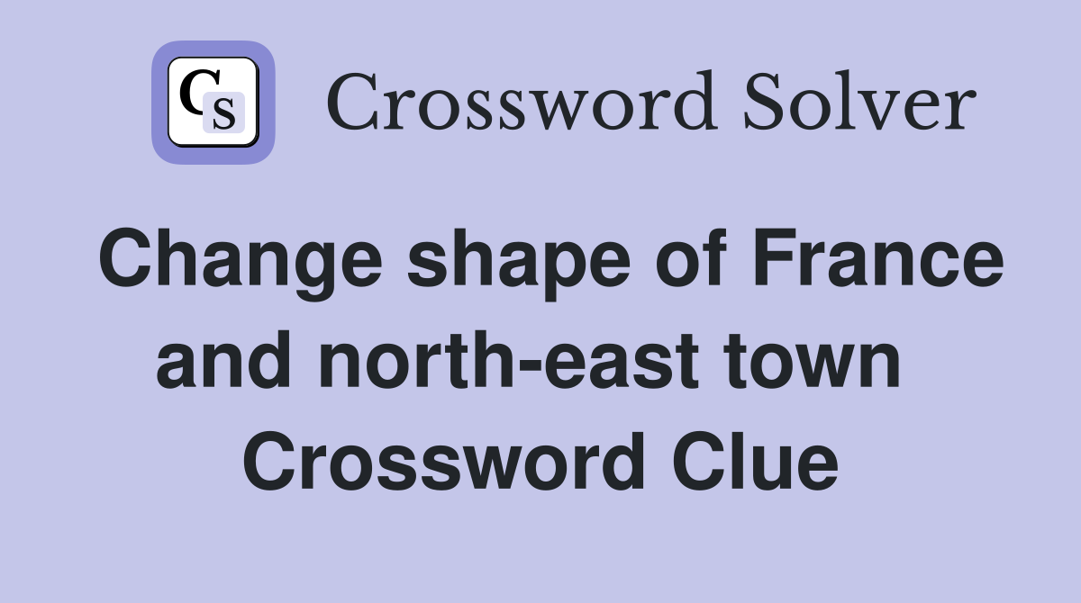 Change shape of France and north-east town  Crossword Clue