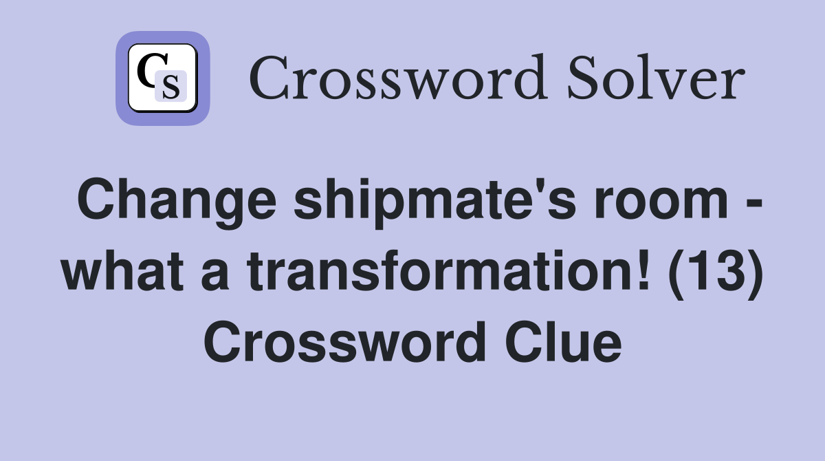 Change shipmate's room - what a transformation! (13) Crossword Clue