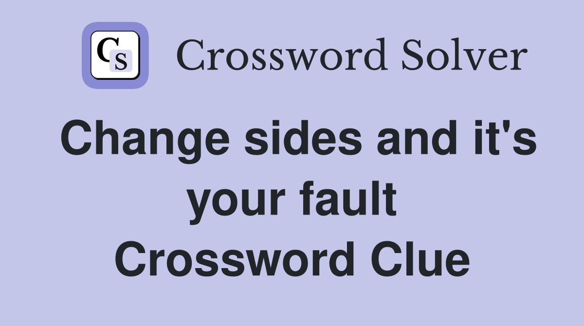Change sides and it's your fault Crossword Clue