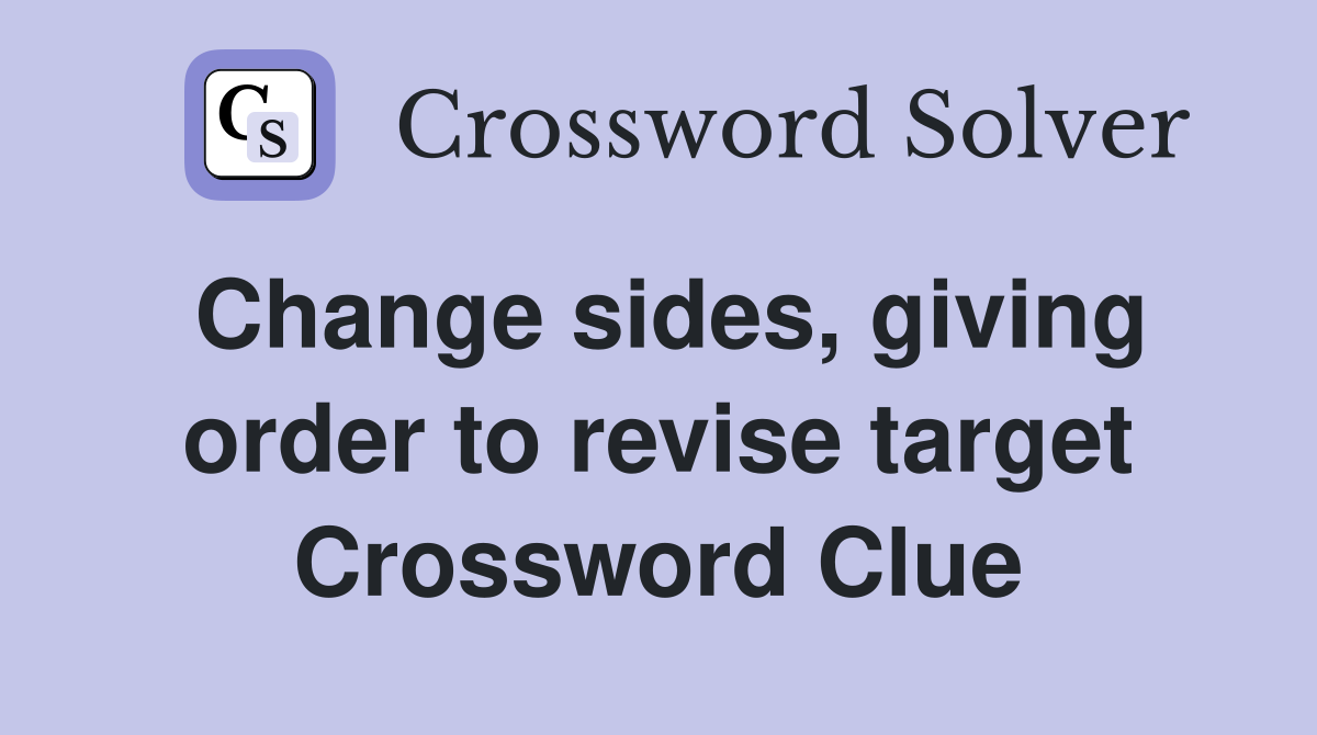 Change sides, giving order to revise target Crossword Clue
