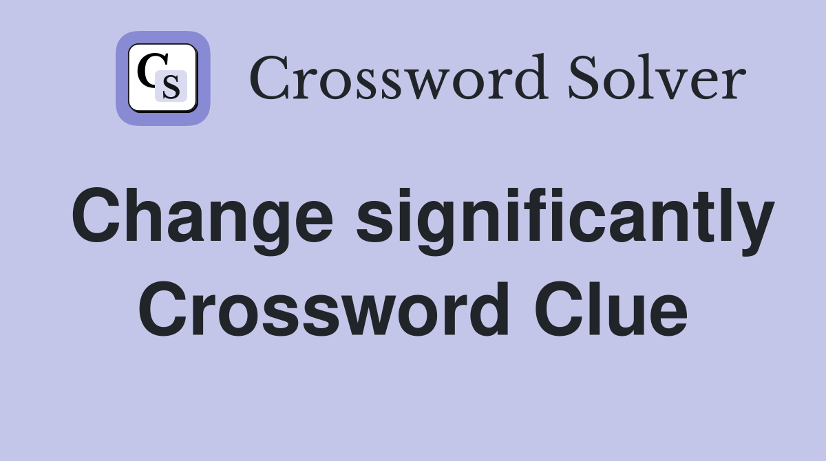 Change significantly Crossword Clue