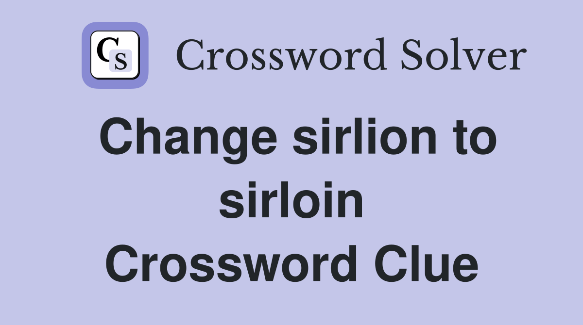 Change sirlion to sirloin Crossword Clue