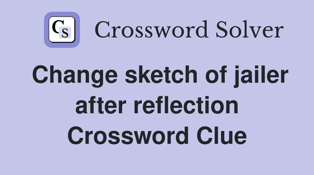 Change sketch of jailer after reflection Crossword Clue