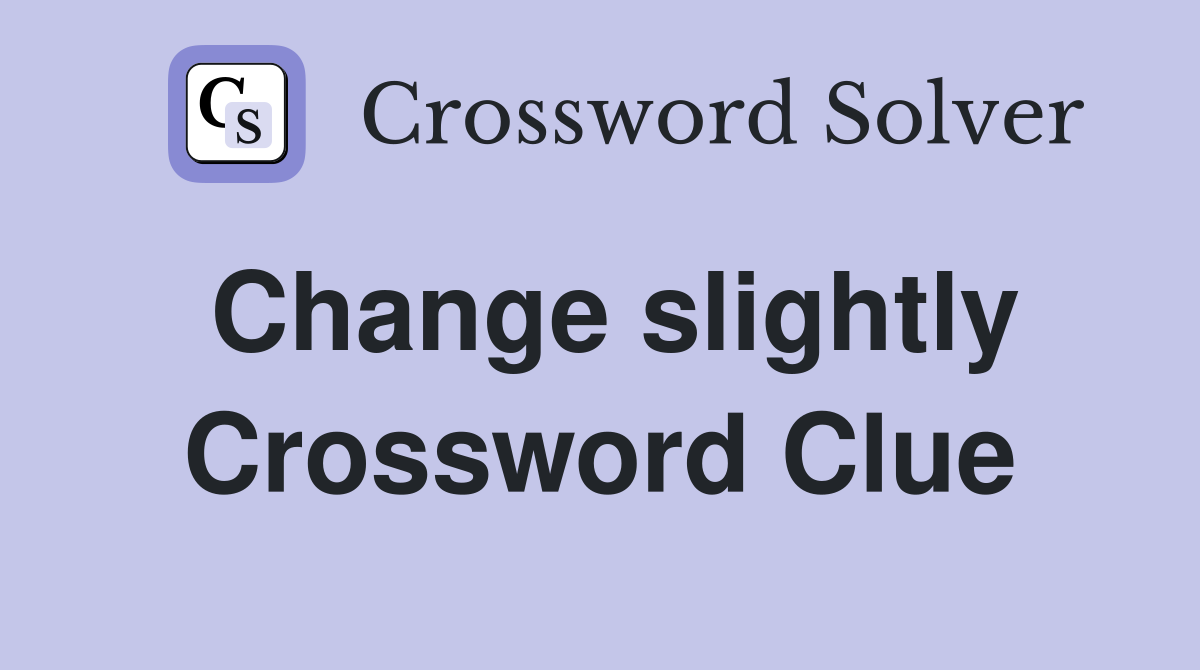 Change slightly Crossword Clue