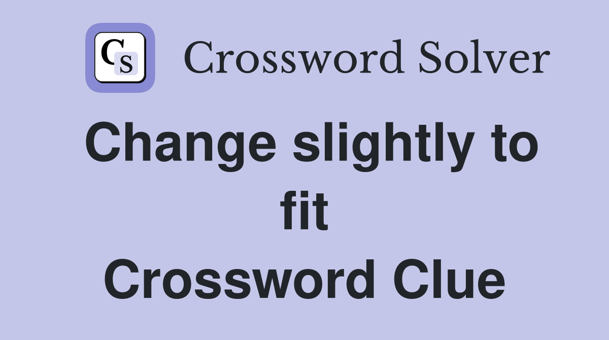 Change slightly to fit Crossword Clue