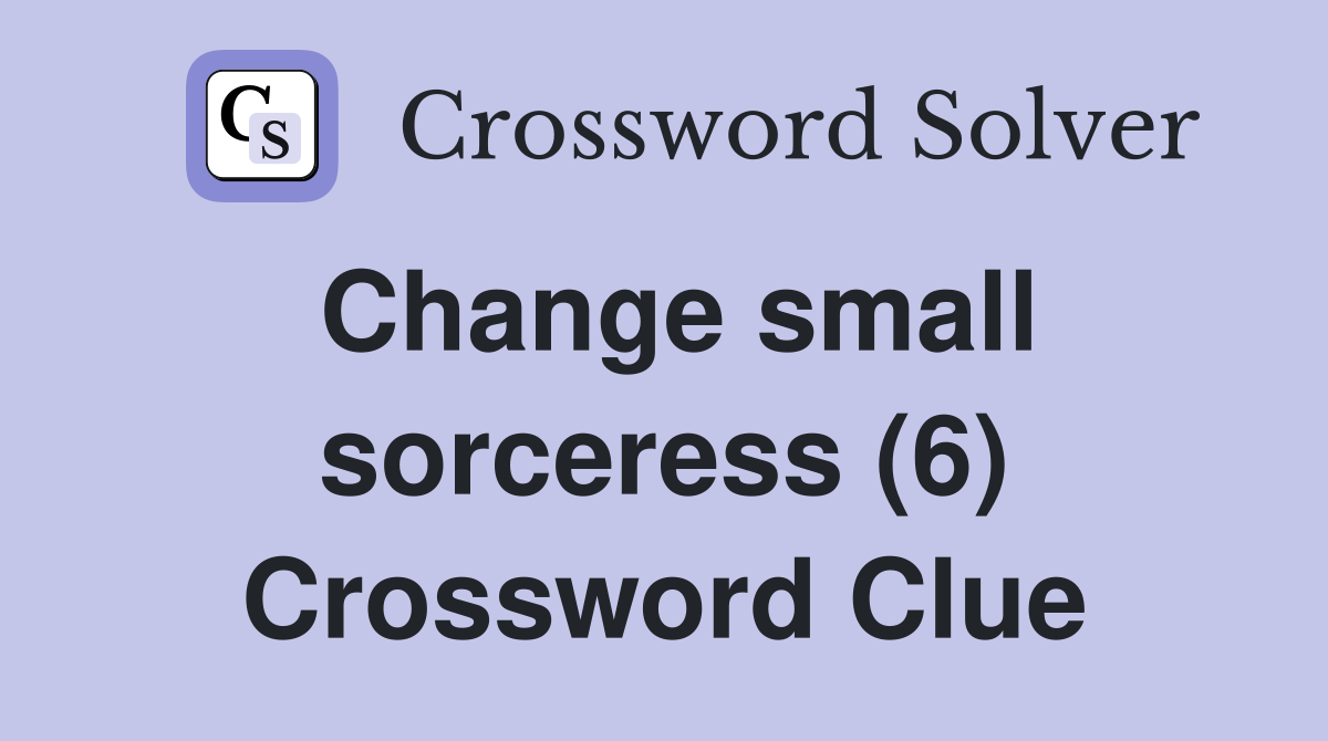 Change small sorceress (6) Crossword Clue