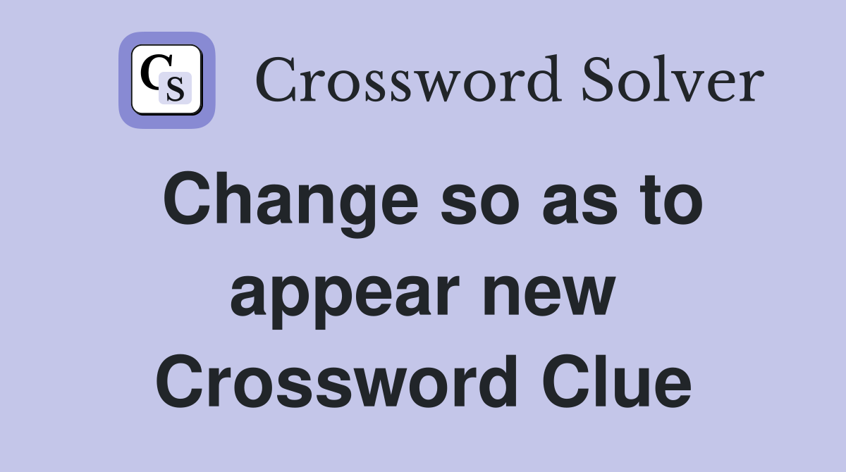 Change so as to appear new Crossword Clue