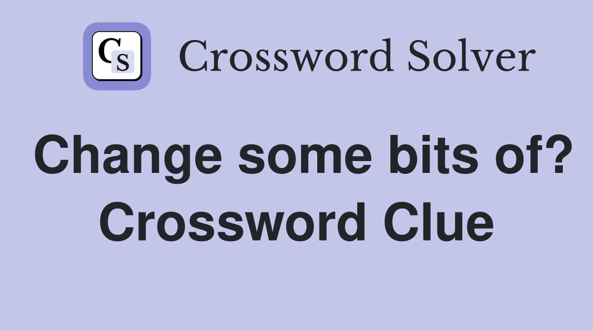 Change some bits of? Crossword Clue