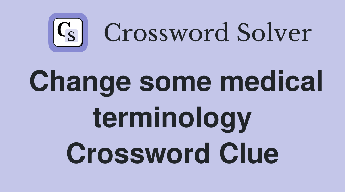 Change some medical terminology Crossword Clue
